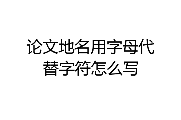 论文地名用字母代替字符怎么写
