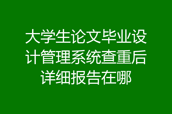 大学生论文毕业设计管理系统查重后详细报告在哪