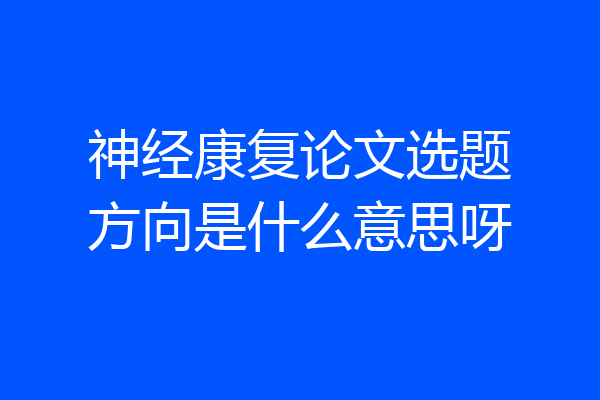 神经康复论文选题方向是什么意思呀