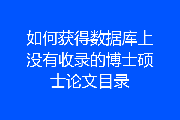 如何获得数据库上没有收录的博士硕士论文目录