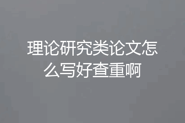 理论研究类论文怎么写好查重啊