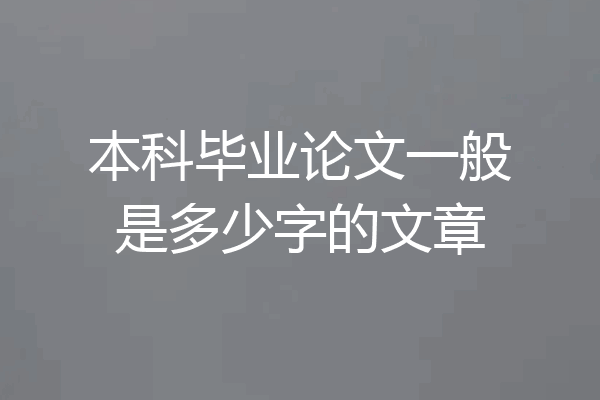 本科毕业论文一般是多少字的文章