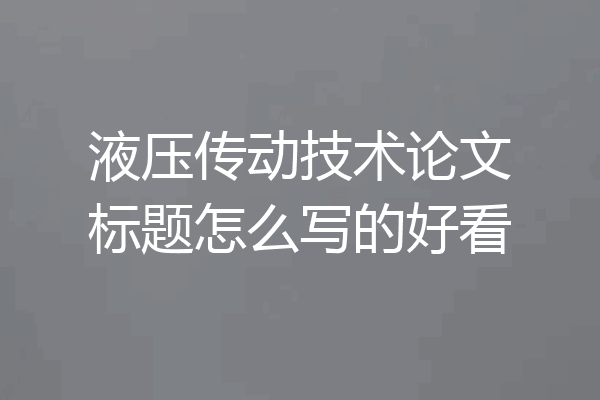 液压传动技术论文标题怎么写的好看