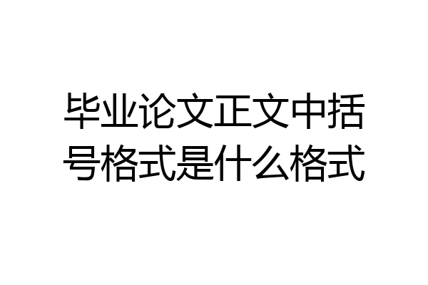 毕业论文正文中括号格式是什么格式