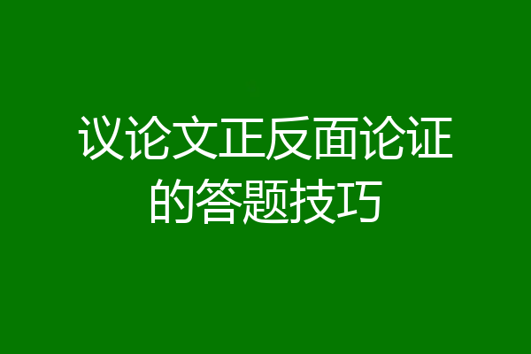 议论文正反面论证的答题技巧