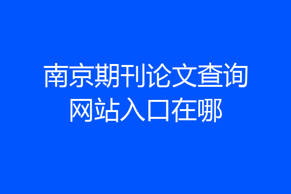 南京期刊论文查询网站入口在哪
