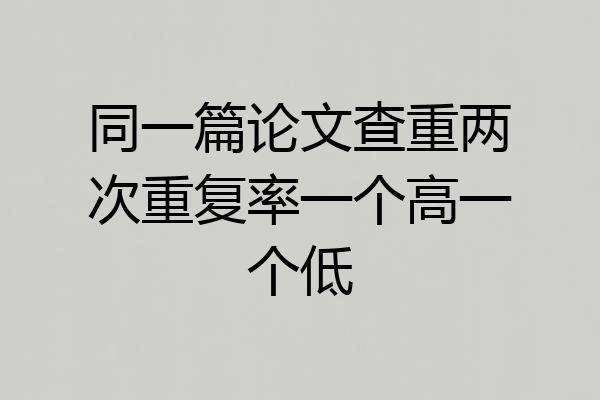 同一篇论文查重两次重复率一个高一个低