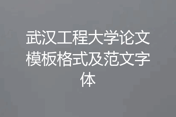 武汉工程大学论文模板格式及范文字体