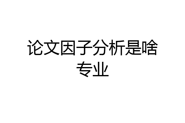 论文因子分析是啥专业