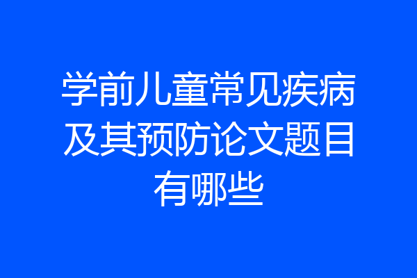 学前儿童常见疾病及其预防论文题目有哪些