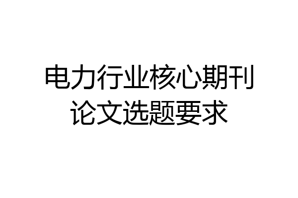 电力行业核心期刊论文选题要求