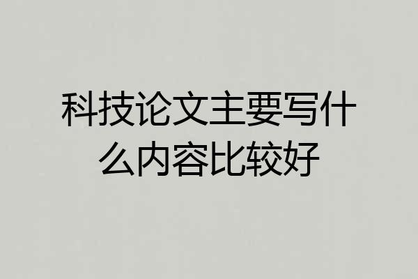 科技论文主要写什么内容比较好