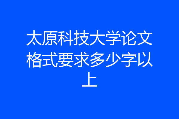 太原科技大学论文格式要求多少字以上