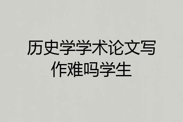 历史学学术论文写作难吗学生