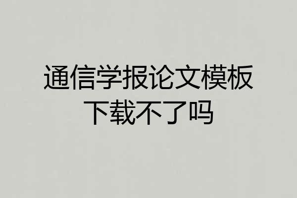 通信学报论文模板下载不了吗
