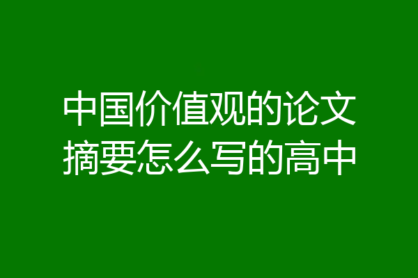 中国价值观的论文摘要怎么写的高中