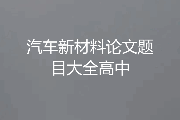 汽车新材料论文题目大全高中