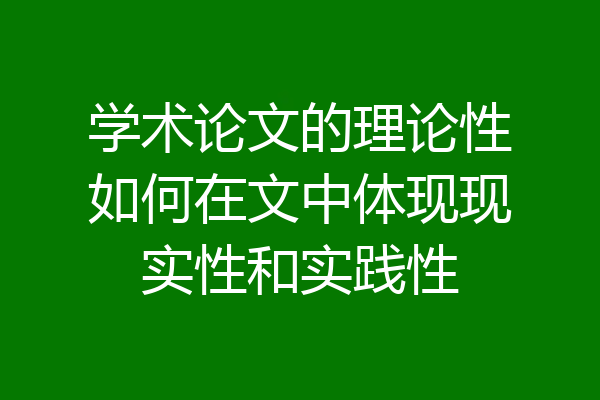 学术论文的理论性如何在文中体现现实性和实践性