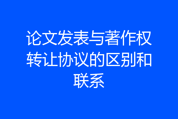 论文发表与著作权转让协议的区别和联系