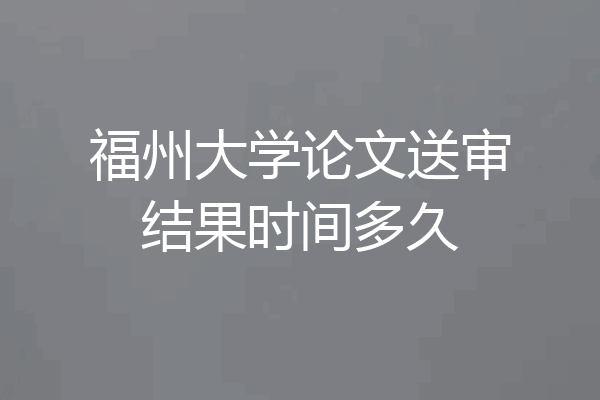 福州大学论文送审结果时间多久