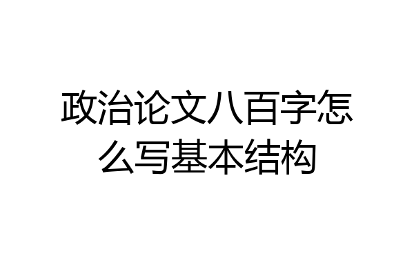 政治论文八百字怎么写基本结构
