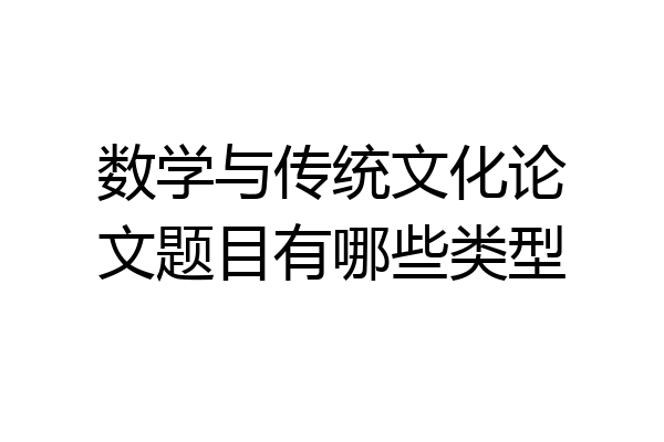 数学与传统文化论文题目有哪些类型