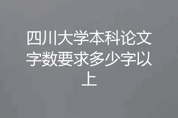 四川大学本科论文字数要求多少字以上