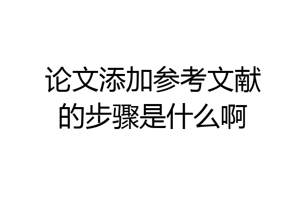 论文添加参考文献的步骤是什么啊