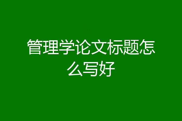 管理学论文标题怎么写好