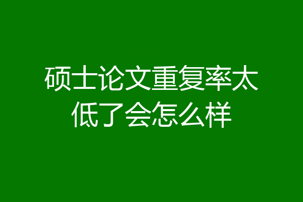 硕士论文重复率太低了会怎么样