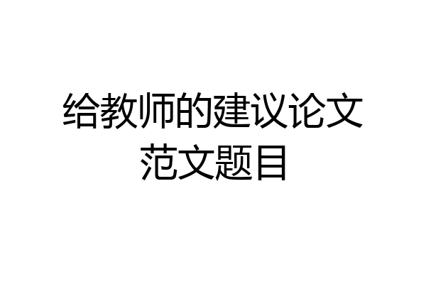 给教师的建议论文范文题目