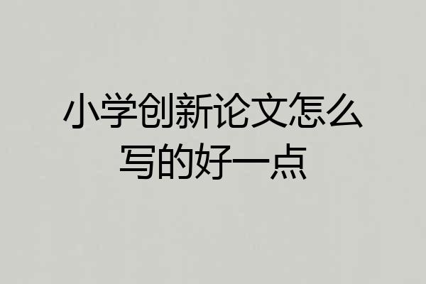 小学创新论文怎么写的好一点