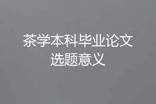 茶学本科毕业论文选题意义