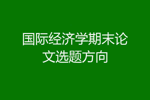 国际经济学期末论文选题方向