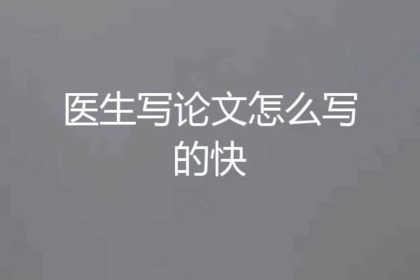 医生写论文怎么写的快
