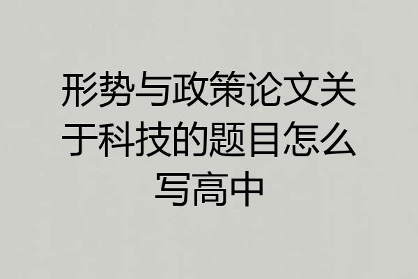 形势与政策论文关于科技的题目怎么写高中