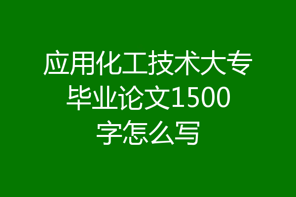 应用化工技术大专毕业论文1500字怎么写