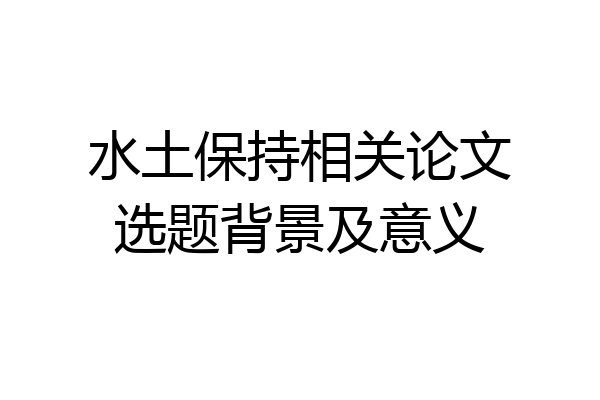 水土保持相关论文选题背景及意义