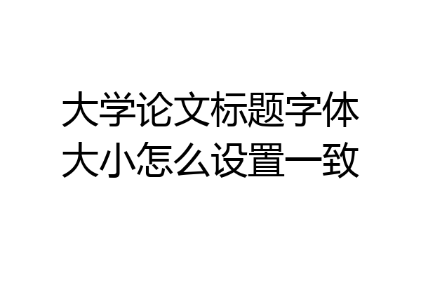 大学论文标题字体大小怎么设置一致