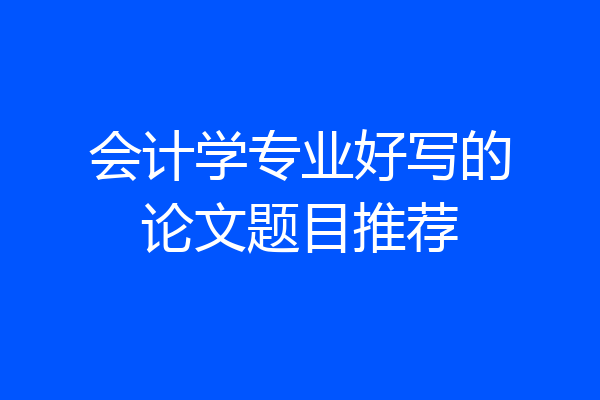 会计学专业好写的论文题目推荐