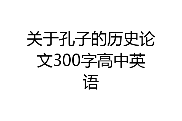 关于孔子的历史论文300字高中英语