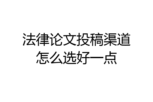 法律论文投稿渠道怎么选好一点