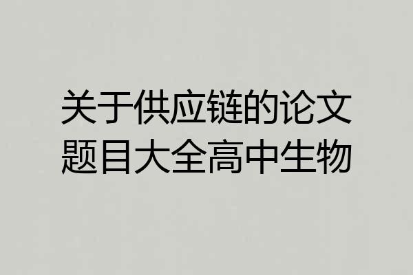 关于供应链的论文题目大全高中生物