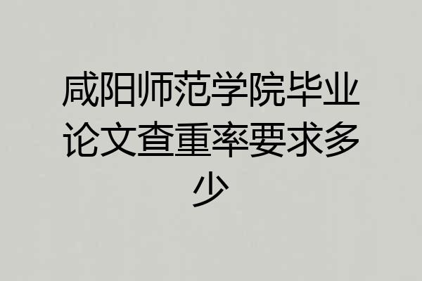 咸阳师范学院毕业论文查重率要求多少