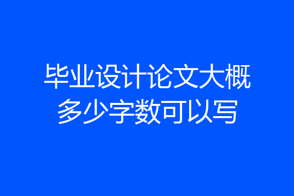 毕业设计论文大概多少字数可以写