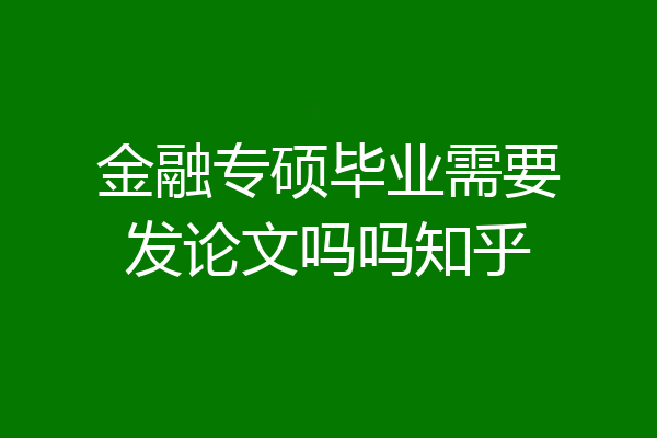金融专硕毕业需要发论文吗吗知乎