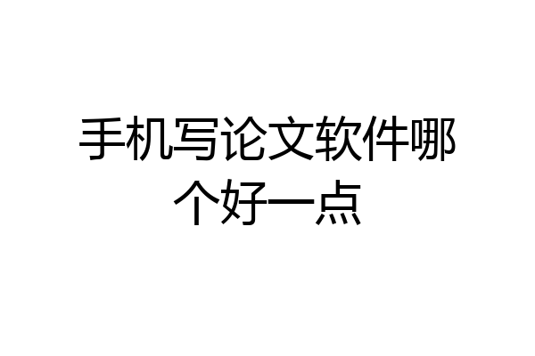 手机写论文软件哪个好一点