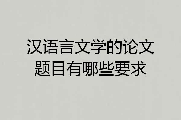 汉语言文学的论文题目有哪些要求