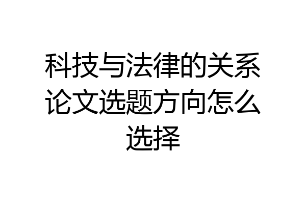 科技与法律的关系论文选题方向怎么选择