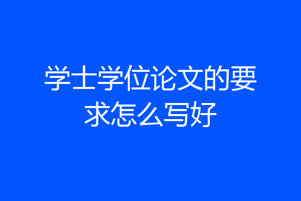 学士学位论文的要求怎么写好